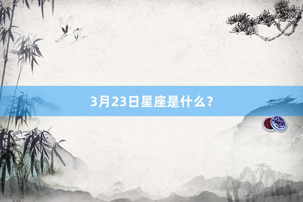 3月23日星座是什么?